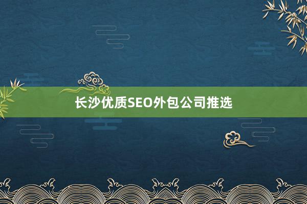 长沙优质SEO外包公司推选