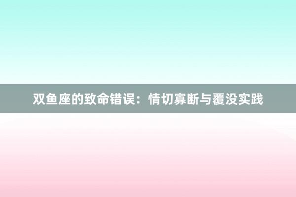 双鱼座的致命错误:情切寡断与覆没实践