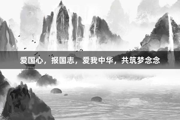 爱国心,报国志,爱我中华,共筑梦念念