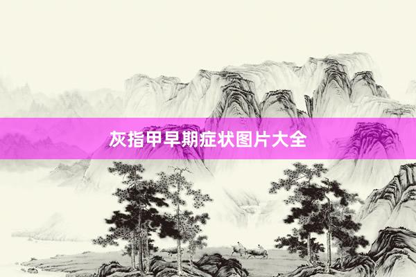 灰指甲早期症状图片大全