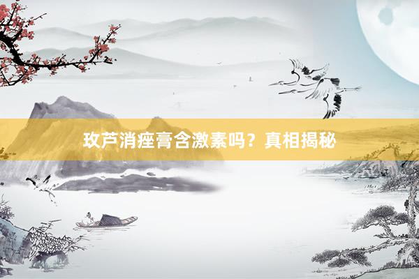 玫芦消痤膏含激素吗？真相揭秘